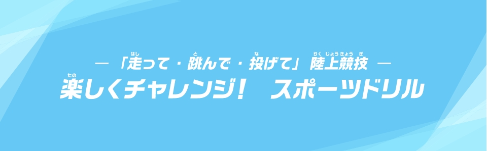 -「走って・跳んで・投げて」陸上競技-　楽しくチャレンジ！　スポーツドリル