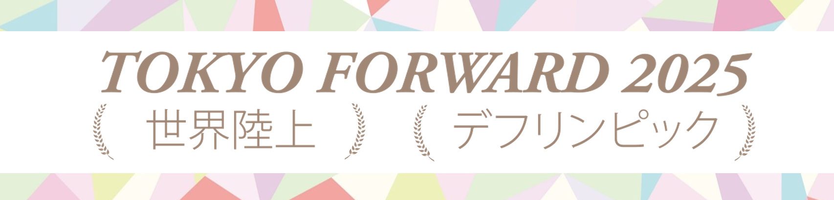 TOKYO FORWARD 2025 世界陸上・デフリンピック